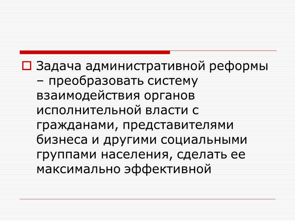 Задача административной реформы – преобразовать систему взаимодействия органов исполнительной власти с гражданами, представителями бизнеса